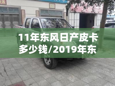 11年东风日产皮卡多少钱/2019年东风日产锐骐6皮卡车身颜色