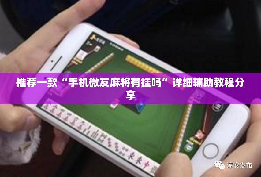 推荐一款“手机微友麻将有挂吗”详细辅助教程分享