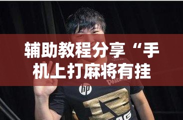 辅助教程分享“手机上打麻将有挂吗？”详细辅助软件教程