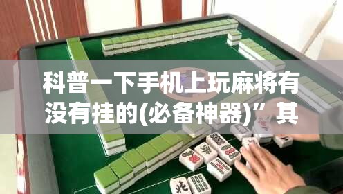 科普一下手机上玩麻将有没有挂的(必备神器)	”其实真的确实有挂