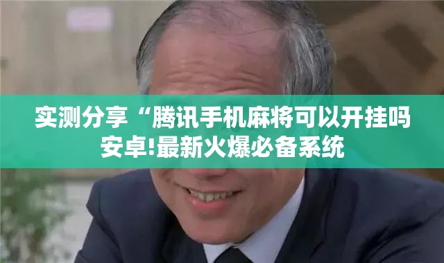 实测分享“腾讯手机麻将可以开挂吗安卓!最新火爆必备系统