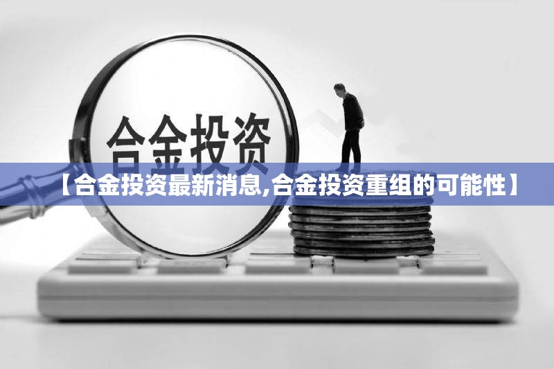 【合金投资最新消息,合金投资重组的可能性】