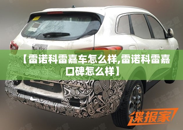 【雷诺科雷嘉车怎么样,雷诺科雷嘉口碑怎么样】