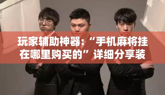 玩家辅助神器:“手机麻将挂在哪里购买的	”详细分享装挂步骤