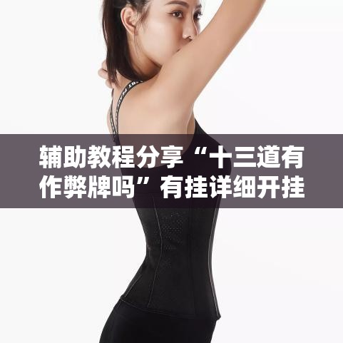 辅助教程分享“十三道有作弊牌吗	”有挂详细开挂教程
