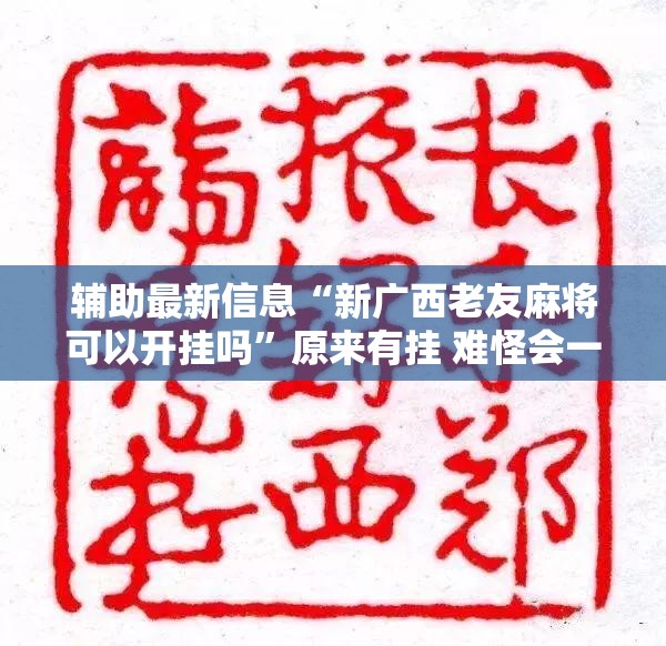 辅助最新信息“新广西老友麻将可以开挂吗	”原来有挂 难怪会一直输