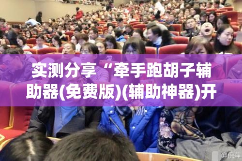 实测分享“牵手跑胡子辅助器(免费版)(辅助神器)开挂详细教程