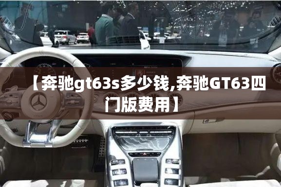 【奔驰gt63s多少钱,奔驰GT63四门版费用】