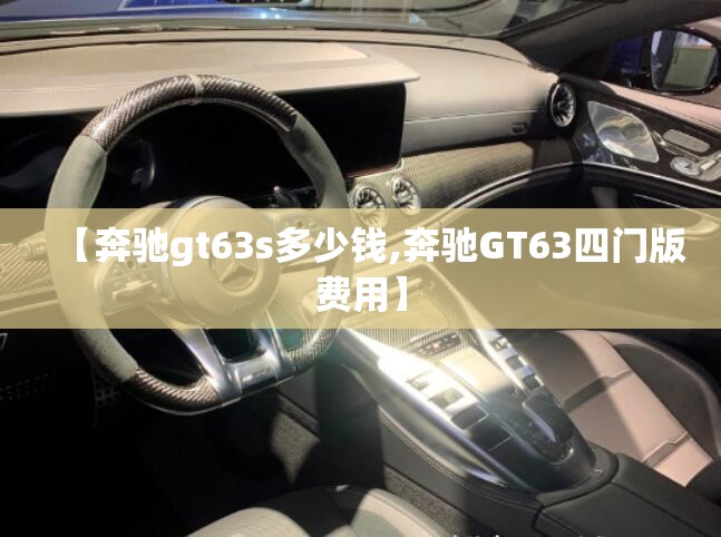 【奔驰gt63s多少钱,奔驰GT63四门版费用】