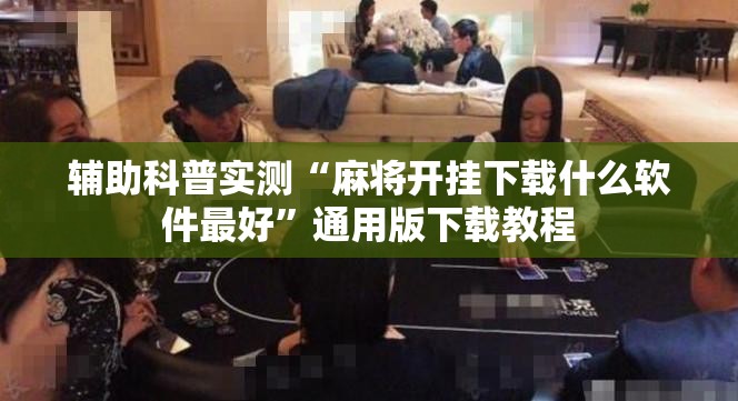 辅助科普实测“麻将开挂下载什么软件最好”通用版下载教程