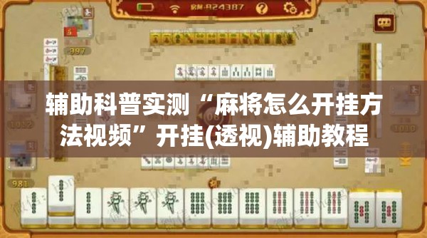 辅助科普实测“麻将怎么开挂方法视频”开挂(透视)辅助教程