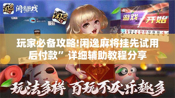 玩家必备攻略!闲逸麻将挂先试用后付款”详细辅助教程分享