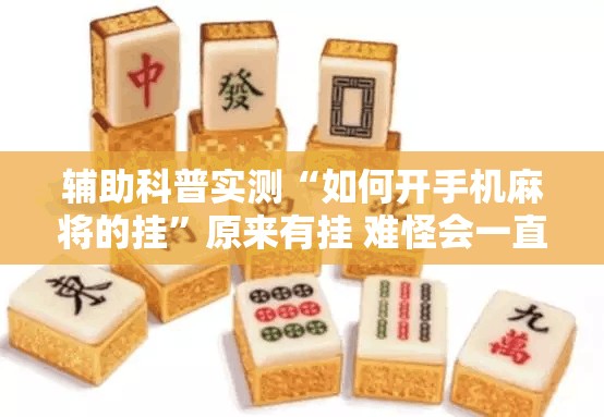 辅助科普实测“如何开手机麻将的挂”原来有挂 难怪会一直输