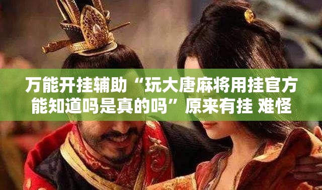 万能开挂辅助“玩大唐麻将用挂官方能知道吗是真的吗	”原来有挂 难怪会一直输