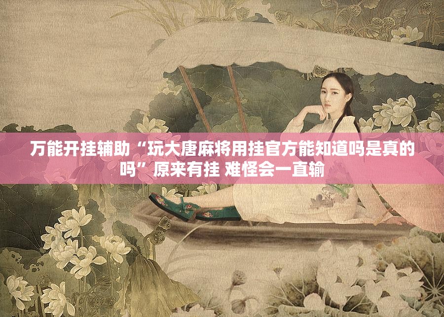 万能开挂辅助“玩大唐麻将用挂官方能知道吗是真的吗”原来有挂 难怪会一直输