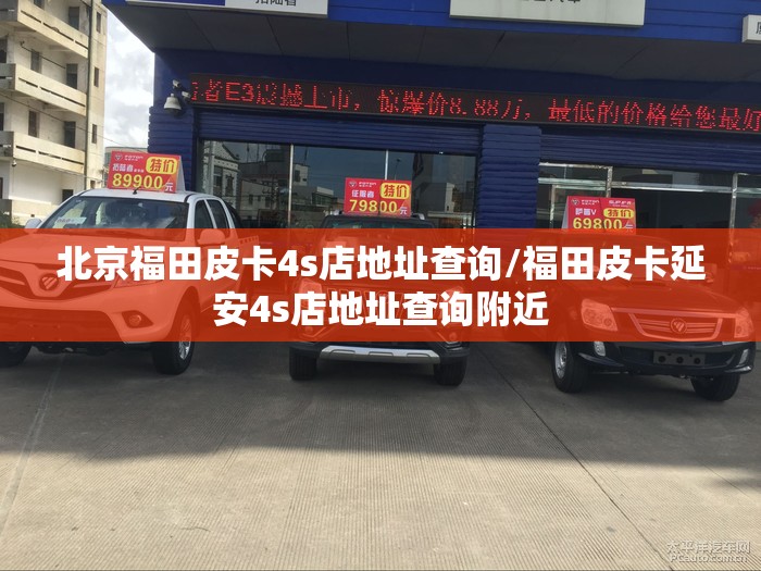 北京福田皮卡4s店地址查询/福田皮卡延安4s店地址查询附近