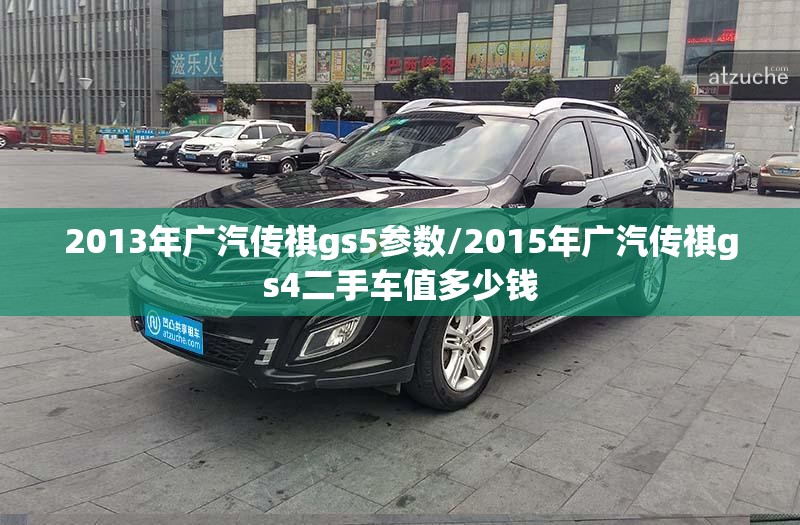 2013年广汽传祺gs5参数/2015年广汽传祺gs4二手车值多少钱