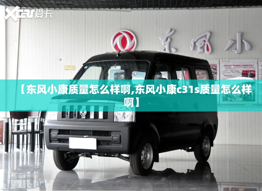 【东风小康质量怎么样啊,东风小康c31s质量怎么样啊】