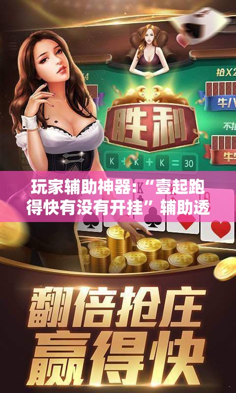 玩家辅助神器:“壹起跑得快有没有开挂	”辅助透视教程