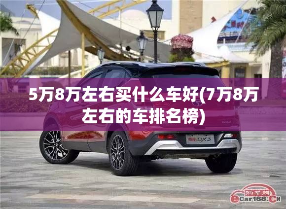 5万8万左右买什么车好(7万8万左右的车排名榜) 5万8万左右买什么车好(7万8万左右的车排名榜)