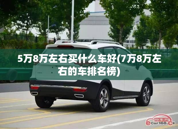 5万8万左右买什么车好(7万8万左右的车排名榜) 5万8万左右买什么车好(7万8万左右的车排名榜)