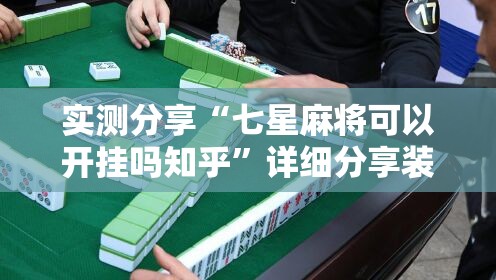 实测分享“七星麻将可以开挂吗知乎”详细分享装挂步骤