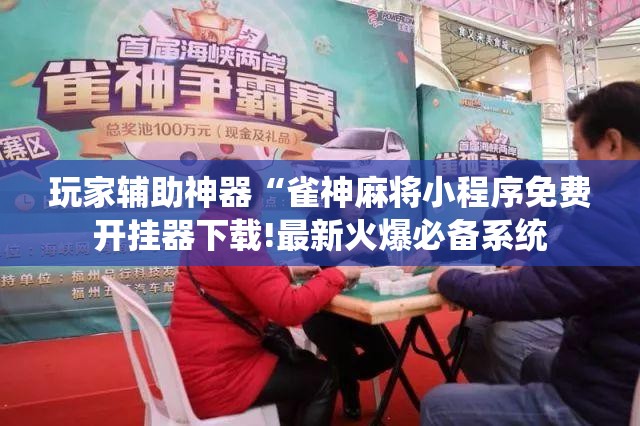 玩家辅助神器“雀神麻将小程序免费开挂器下载!最新火爆必备系统