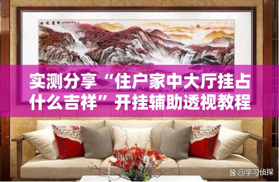 实测分享“住户家中大厅挂占什么吉祥	”开挂辅助透视教程