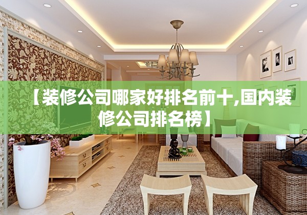 【装修公司哪家好排名前十,国内装修公司排名榜】